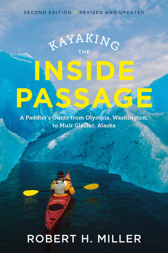 Kayaking The Inside Passage A Paddlers Guide From Puget Sound Washington To Glacier Bay Alaska Second Edition Robert H Miller