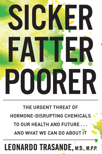 Sicker Fatter Poorer The Impact Of Chemical Disruption On Our Bodies Brains Lives And The Economy Leonardo Trasande