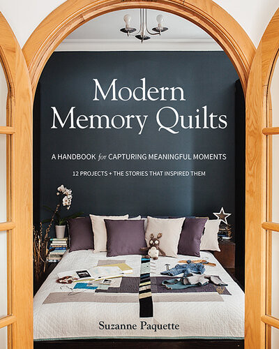 Modern Memory Quilts A Handbook For Capturing Meaningful Moments 12 Projects The Stories That Inspired Them Suzanne Paquette