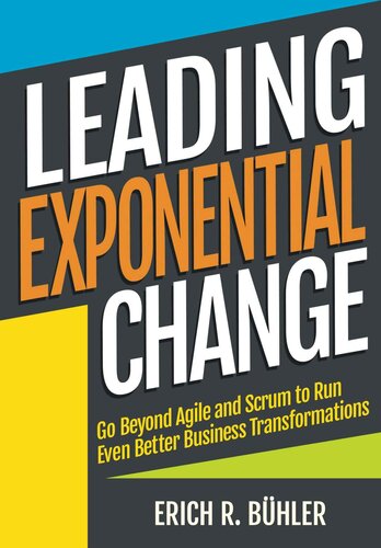 Leading Exponential Change Go Beyond Agile And Scrum To Run Even Better Business Transformations Erich R Bhler
