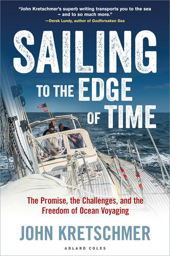 Sailing To The Edge Of Time The Promise The Challenges And The Freedom Of Ocean Voyaging John Kretschmer