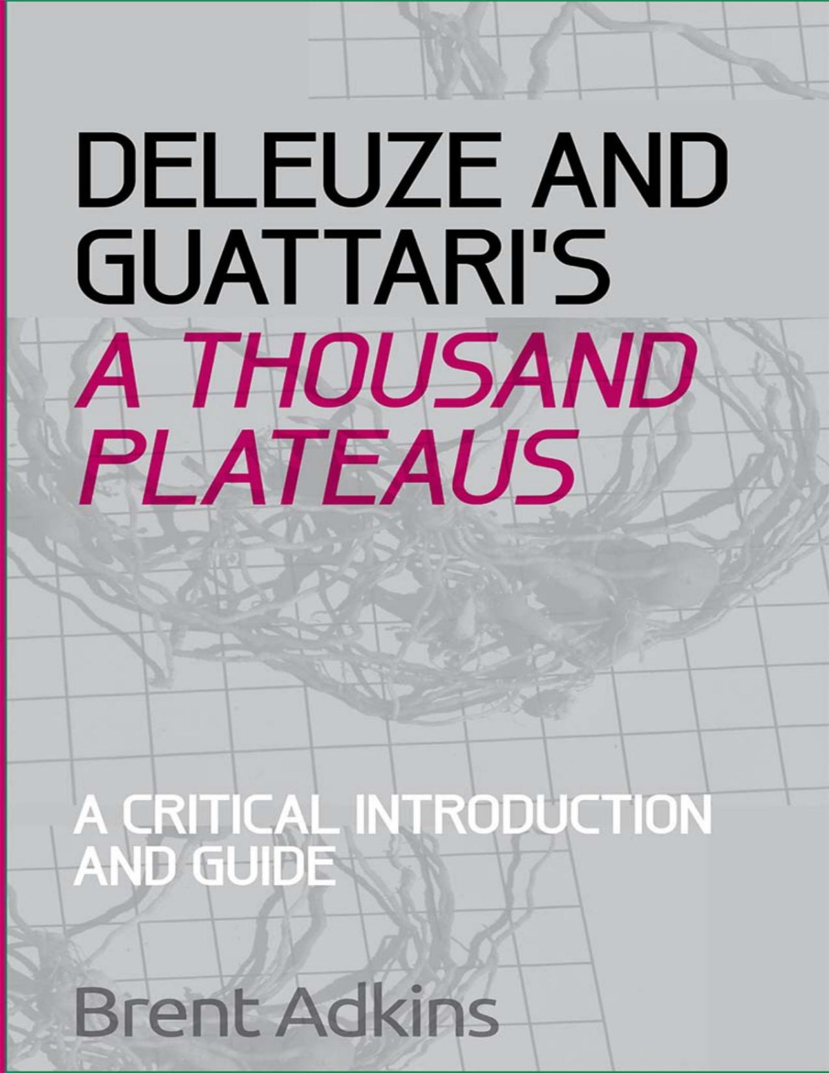 Deleuze And Guattaris A Thousand Plateaus A Critical Introduction And Guide Brent Adkins