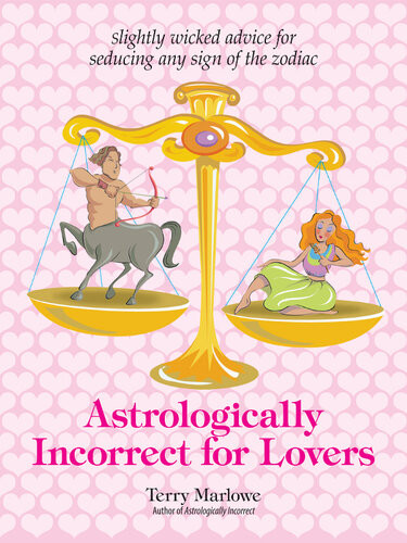 Astrologically Incorrect For Lovers Slightly Wicked Advice For Seducing Any Sign Of The Zodiac Terry Marlowe