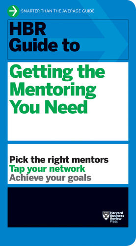 Hbr Guide To Getting The Mentoring You Need Hbr Guide Series Harvard Business Review