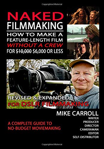 Naked Filmmaking How To Make A Featurelength Film Without A Crew For 100006000 Or Less Revised And Expanded For Dslr Filmmakers 2nd Edition Mike Carroll