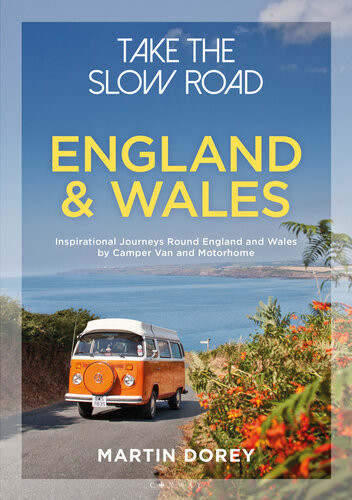 Take The Slow Road England And Wales Inspirational Journeys Round England And Wales By Camper Van And Motorhome Martin Dorey