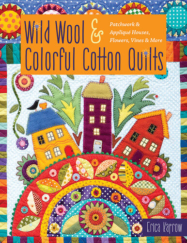 Wild Wool Colorful Cotton Quilts Patchwork Applique Houses Flowers Vines More Erica Kaprow