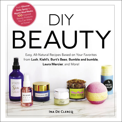 Diy Beauty Easy Allnatural Recipes Based On Your Favorites From Lush Kiehls Burts Bees Bumble And Bumble Laura Mercier And More Ina De Clercq