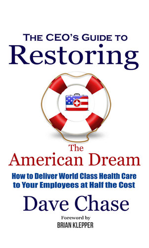 Ceos Guide To Restoring The American Dream How To Deliver World Class Healthcare To Your Employees At Half The Cost Dave Chase