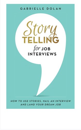 Storytelling For Job Interviews How To Use Stories Nail An Interview And Land Your Dream Job Gabrielle Dolan