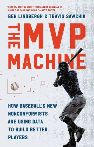The Mvp Machine How Baseballs New Nonconformists Are Using Data To Build Better Players Ben Lindbergh Travis Sawchik