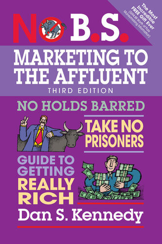 No Bs Marketing To The Affluent No Holds Barred Take No Prisoners Guide To Getting Really Rich Dan S Kennedy