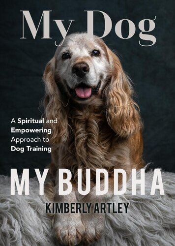 My Dog My Buddha A Spiritual And Empowering Approach To Dog Training Kimberly Artley