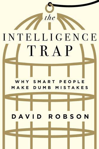 The Intelligence Trap Why Smart People Make Dumb Mistakes David Robson