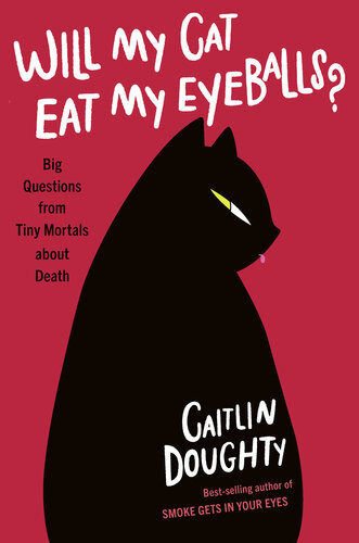 Will My Cat Eat My Eyeballs Big Questions From Tiny Mortals About Death Caitlin Doughty