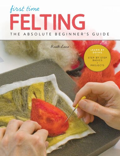 First Time Felting The Absolute Beginners Guide Learn By Doing Stepbystep Basics Projects Ruth Lane