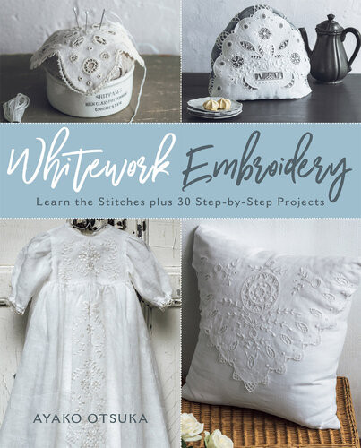 Whitework Embroidery Learn The Stitches Plus 30 Stepbystep Projects Ayako Otsuka