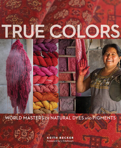 True Colors World Masters Of Natural Dyes And Pigments Keith Recker