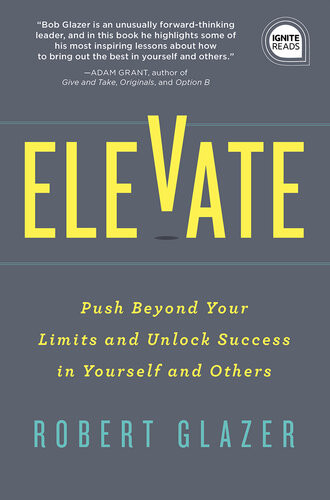 Elevate Push Beyond Your Limits And Unlock Success In Yourself And Others Robert Glazer