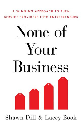 None Of Your Business A Winning Approach To Turn Service Providers Into Entrepreneurs Shawn Dill Lacey Book