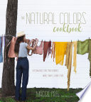 The Natural Colors Cookbook Custom Hues For Your Fabrics Made Simple Using Food Maggie Pate