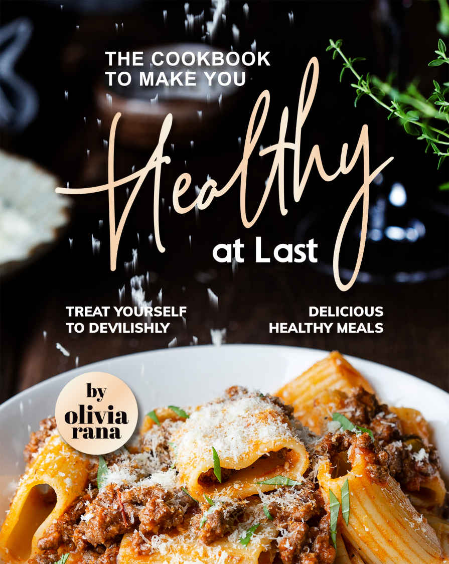 The Cookbook To Make You Healthy At Last Treat Yourself To Devilishly Delicious Healthy Meals Olivia Rana