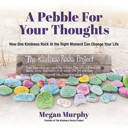 A Pebble For Your Thoughts How One Kindness Rock At The Right Moment Can Change Your Life Megan Murphy
