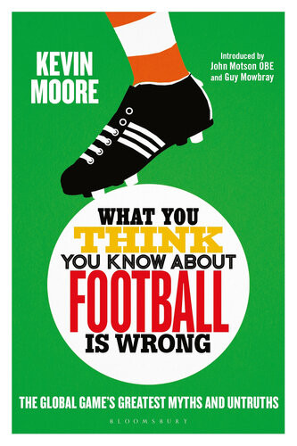 What You Think You Know About Football Is Wrong The Global Games Greatest Myths And Untruths Kevin Moore