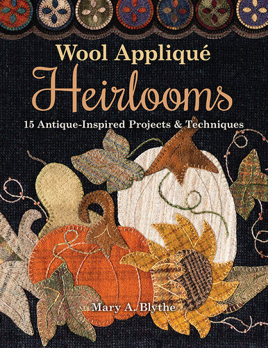 Wool Appliqu Heirlooms 15 Antiqueinspired Projects Techniques Mary A Blythe