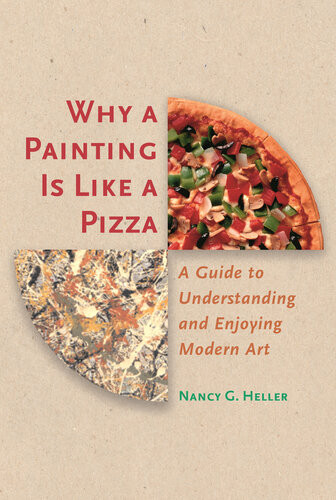 Why A Painting Is Like A Pizza A Guide To Understanding And Enjoying Modern Art Nancy G Heller