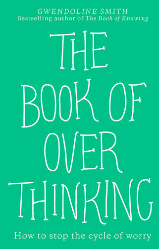 The Book Of Overthinking How To Stop The Cycle Of Worry Gwendoline Smith