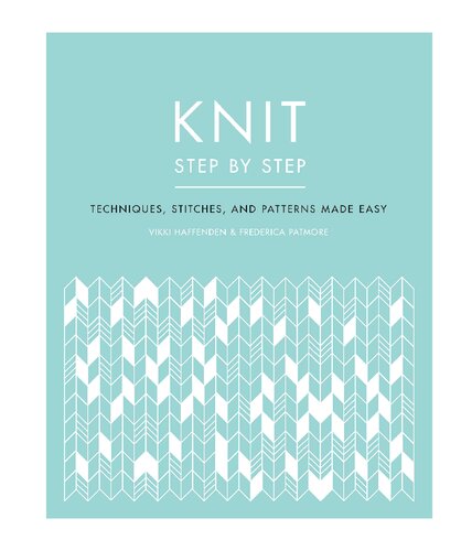 Knit Step By Step Techniques Stitches And Patterns Made Easy Vikki Haffenden Frederica Patmore