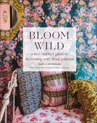 Bloom Wild A Freespirited Guide To Decorating With Floral Patterns Bari J Ackerman