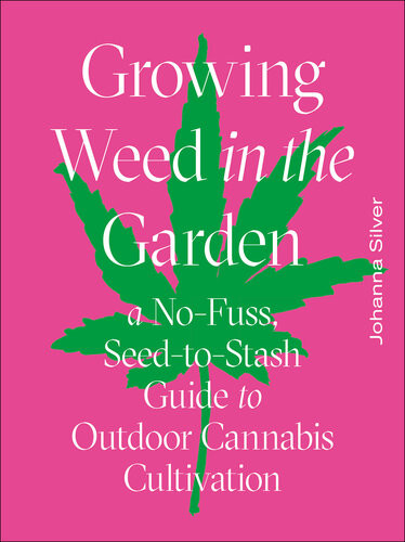 Growing Weed In The Garden A Nofuss Seedtostash Guide To Outdoor Cannabis Cultivation Johanna Silver