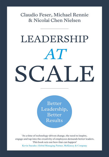 Leadership At Scale Better Leadership Better Results Claudio Feser Michael Rennie Nicolai Nielsen