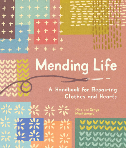 Mending Life A Handbook For Repairing Clothes And Hearts Nina Montenegro Sonya Montenegro