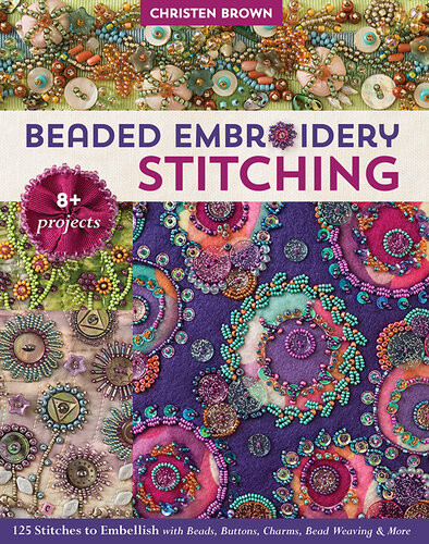Beaded Embroidery Stitching 125 Stitches To Embellish With Beads Buttons Charms Bead Weaving More Christen Brown