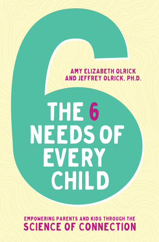 The 6 Needs Of Every Child Empowering Parents And Kids Through The Science Of Connection Amy Elizabeth Olrick Jeffrey Olrick