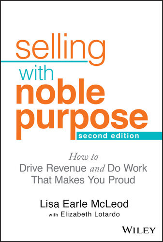 Selling With Noble Purpose How To Drive Revenue And Do Work That Makes You Proud Lisa Earle Mcleod