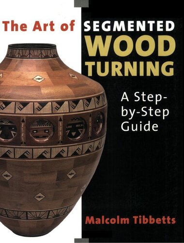 The Art Of Segmented Wood Turning A Stepbystep Guide Malcolm Tibbetts