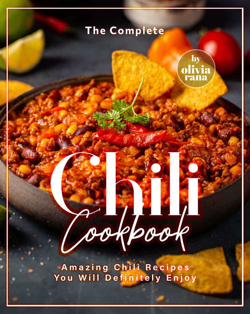 The Complete Chili Cookbook Amazing Chili Recipes You Will Definitely Enjoy Olivia Rana