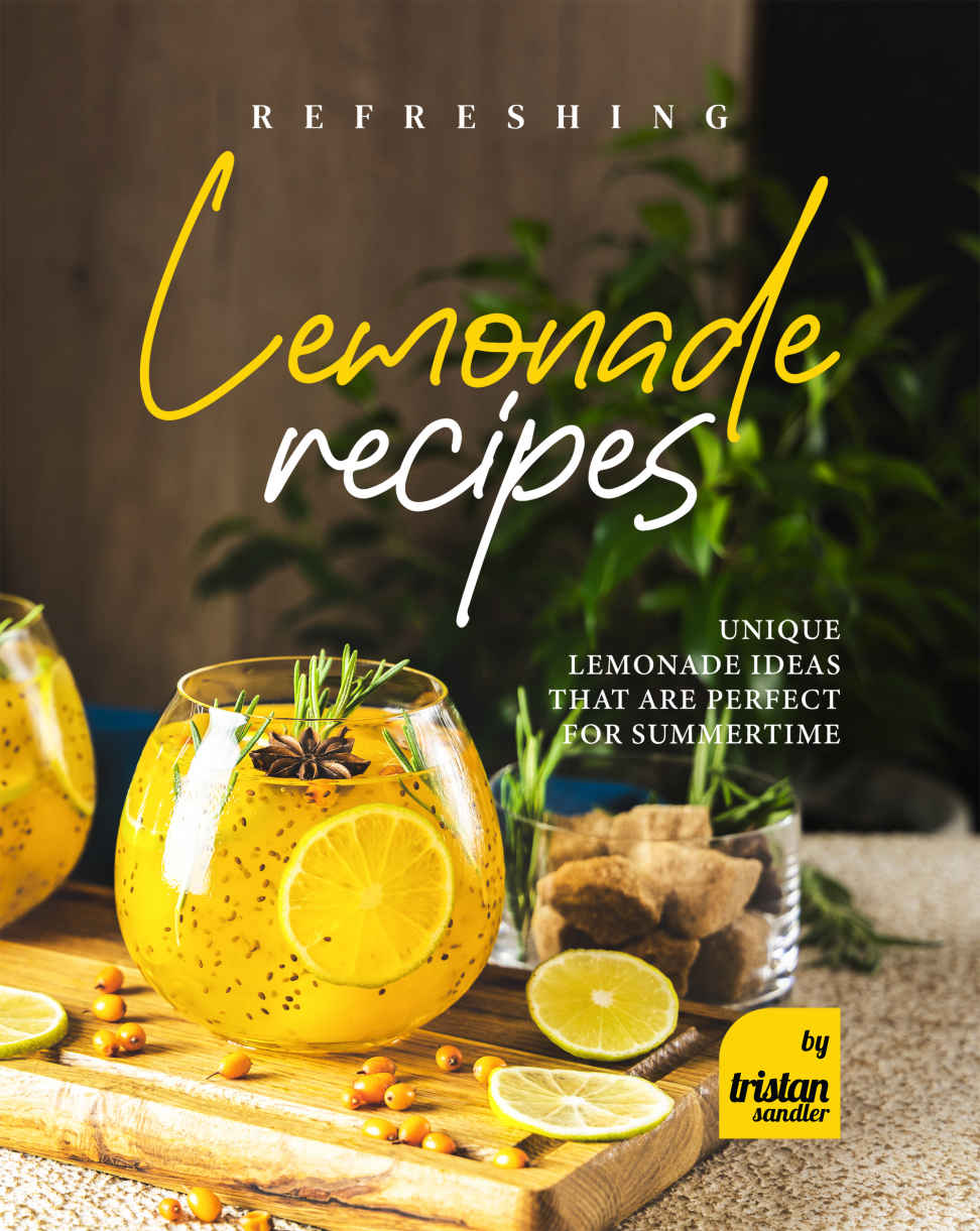 Refreshing Lemonade Recipes Unique Lemonade Ideas That Are Perfect For Summertime 1st Edition Tristan Sandler