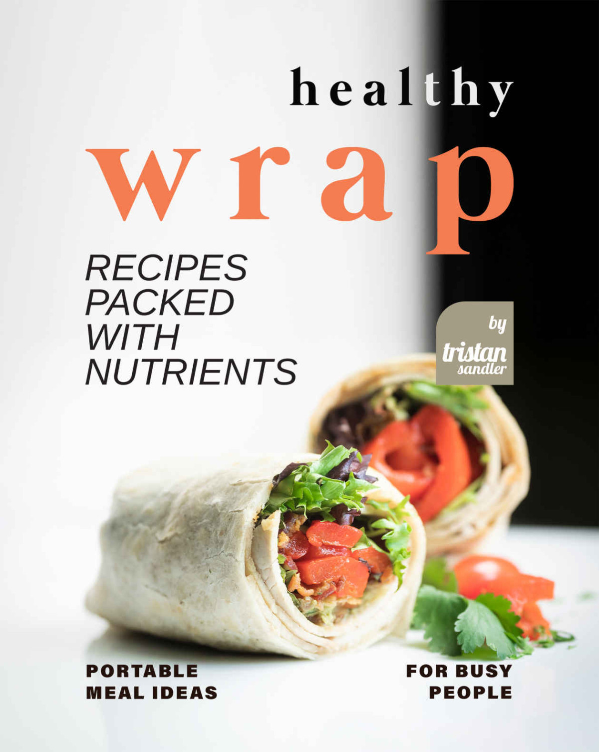 Healthy Wrap Recipes Packed With Nutrients Portable Meal Ideas For Busy People Tristan Sandler