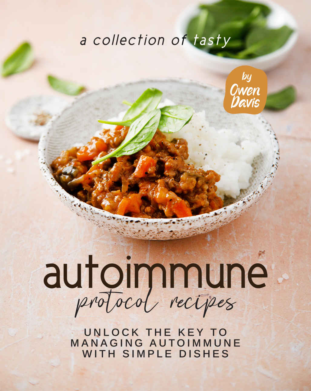 A Collection Of Tasty Autoimmune Protocol Recipes Unlock The Key To Managing Autoimmune With Simple Dishes Owen Davis