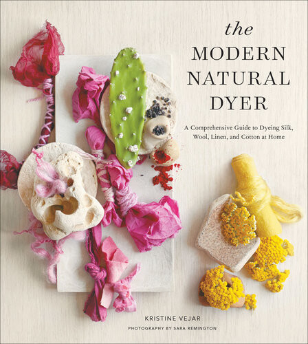 The Modern Natural Dyer A Comprehensive Guide To Dyeing Silk Wool Linen And Cotton At Home Kristine Vejar Sara Remington