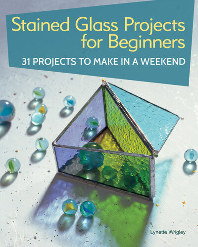 Stained Glass Projects For Beginners 31 Projects To Make In A Weekend Imm Lifestyle Beginnerfriendly Tutorials Stepbystep Instructions For Frames Lightcatchers Leaded Window Panels More First Edition Lynette Wrigley
