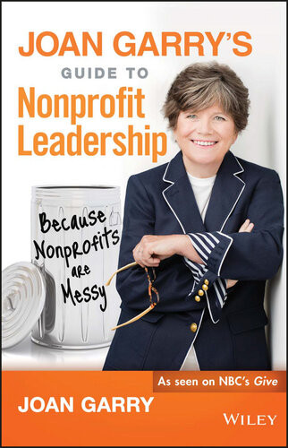 Joan Garrys Guide To Nonprofit Leadership Because Nonprofits Are Messy 1st Edition Joan Garry