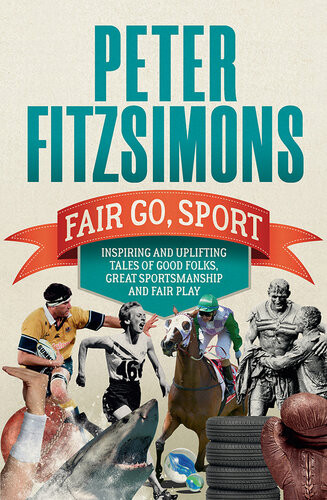 Fair Go Sport Inspiring And Uplifting Tales Of The Good Folks Great Sportsmanship And Fair Play Peter Fitzsimons