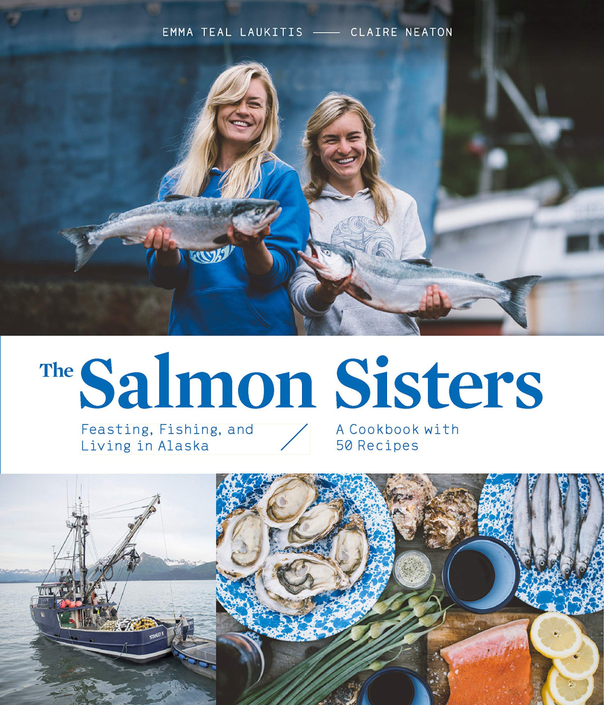The Salmon Sisters Feasting Fishing And Living In Alaska A Cookbook With 50 Recipes Emma Teal Laukitis Claire Neaton