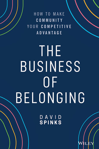 The Business Of Belonging How To Build Communities That Grow The Bottom Line David Spinks